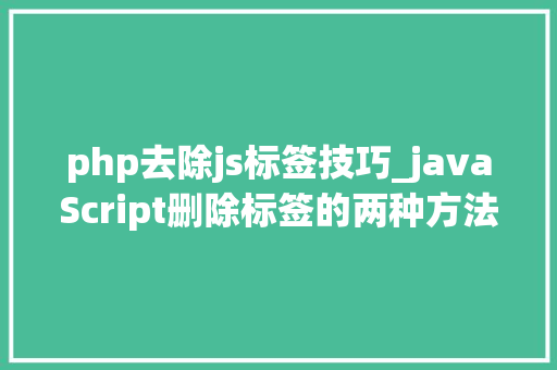 php去除js标签技巧_javaScript删除标签的两种方法