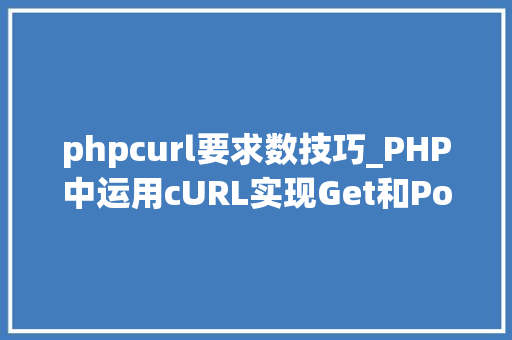 phpcurl要求数技巧_PHP中运用cURL实现Get和Post请求的方法最全