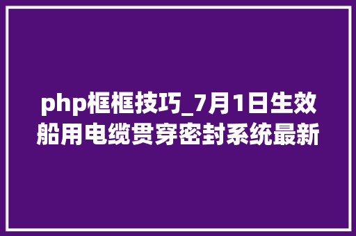 php框框技巧_7月1日生效船用电缆贯穿密封系统最新考验要求解读
