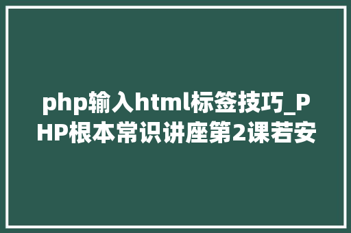 php输入html标签技巧_PHP根本常识讲座第2课若安在HTML页面中嵌入PHP代码