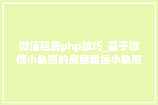 微信租房php技巧_基于微信小轨范的房屋租赁小轨范设计与实现计算机卒业设计源码