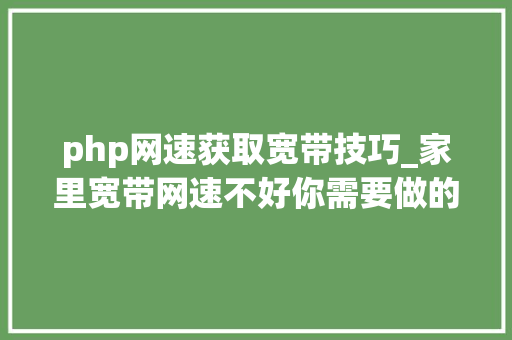 php网速获取宽带技巧_家里宽带网速不好你需要做的几件工作