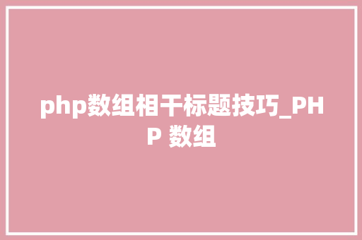 php数组相干标题技巧_PHP 数组