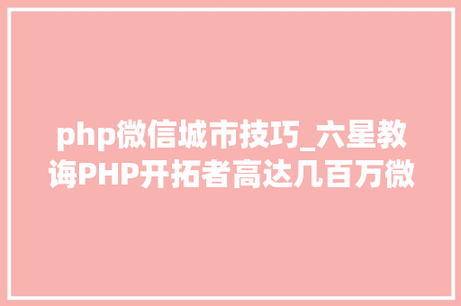php微信城市技巧_六星教诲PHP开拓者高达几百万微信开拓已成为其必备技能