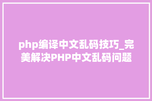 php编译中文乱码技巧_完美解决PHP中文乱码问题
