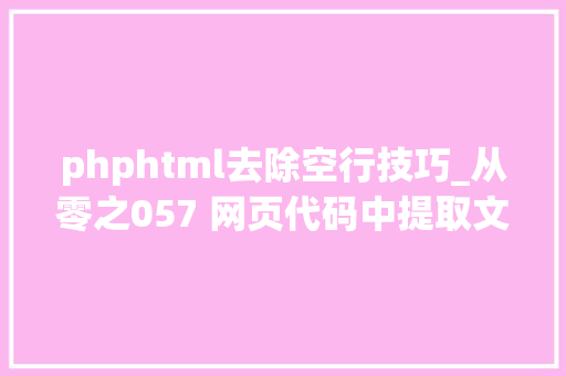 phphtml去除空行技巧_从零之057 网页代码中提取文字删除多余空行