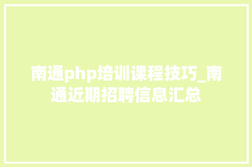 南通php培训课程技巧_南通近期招聘信息汇总