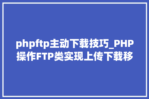 phpftp主动下载技巧_PHP操作FTP类实现上传下载移动创建的方法