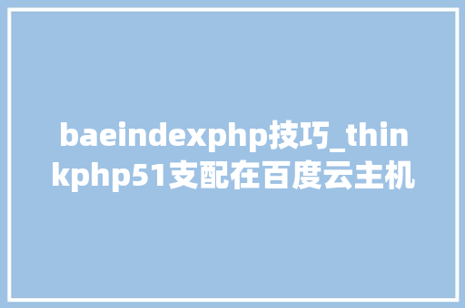 baeindexphp技巧_thinkphp51支配在百度云主机的留心事项​
