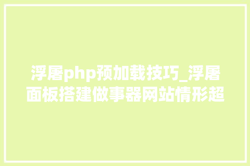 浮屠php预加载技巧_浮屠面板搭建做事器网站情形超具体