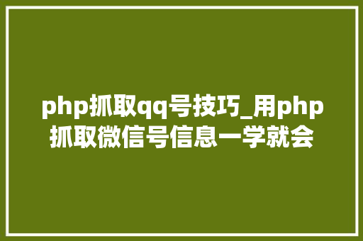 php抓取qq号技巧_用php抓取微信号信息一学就会