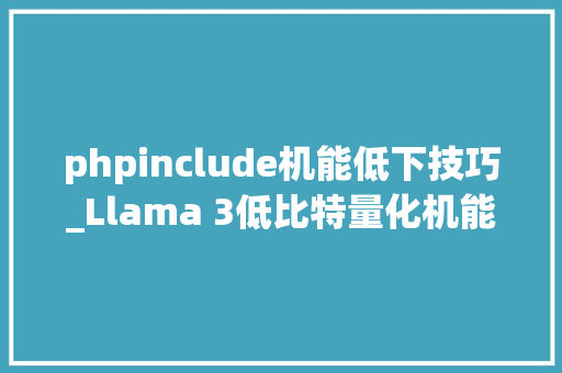 phpinclude机能低下技巧_Llama 3低比特量化机能下降显著周全评估结果来了  港大年夜u0026北航Ð