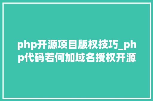 php开源项目版权技巧_php代码若何加域名授权开源php项目若何保护版权 商业授权