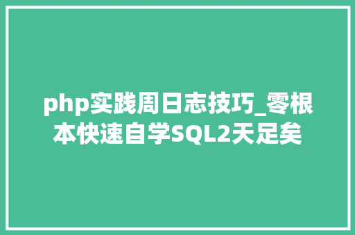 php实践周日志技巧_零根本快速自学SQL2天足矣