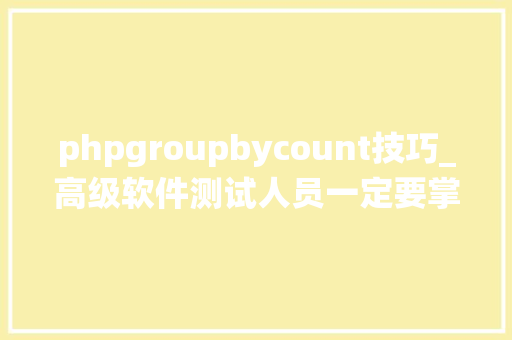 phpgroupbycount技巧_高级软件测试人员一定要掌握的SQL之分组统计GROUP BYHAVING