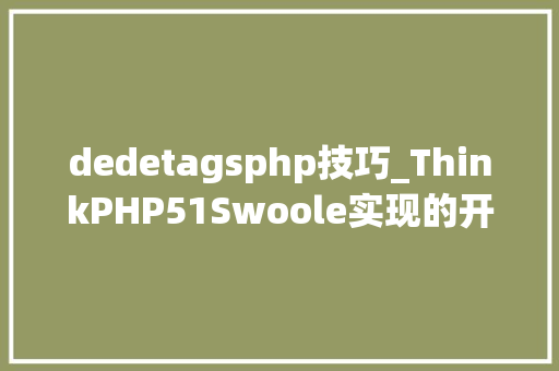 dedetagsphp技巧_ThinkPHP51Swoole实现的开源内容治理框架