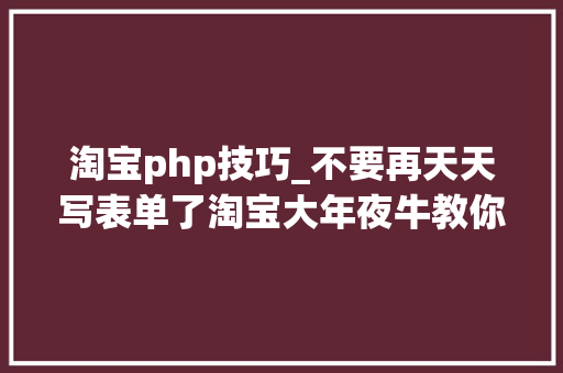 淘宝php技巧_不要再天天写表单了淘宝大年夜牛教你零根本写 PHP 扩展
