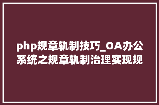 php规章轨制技巧_OA办公系统之规章轨制治理实现规章落地奖惩分明