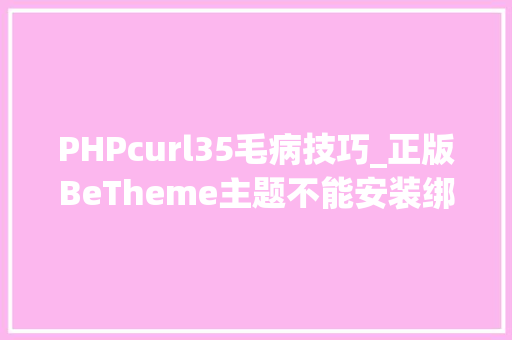 PHPcurl35毛病技巧_正版BeTheme主题不能安装绑缚插件和演示站报错cURL error 28