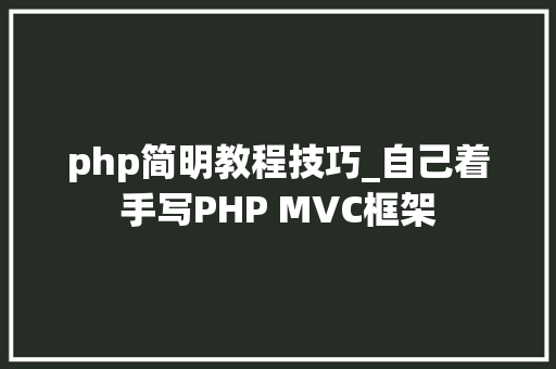 php简明教程技巧_自己着手写PHP MVC框架