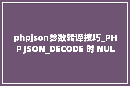 phpjson参数转译技巧_PHP JSON_DECODE 时 NULL的解决办法 phpjson参数转译技巧_PHP JSON_DECODE 时 NULL的解决办法 PHP教程