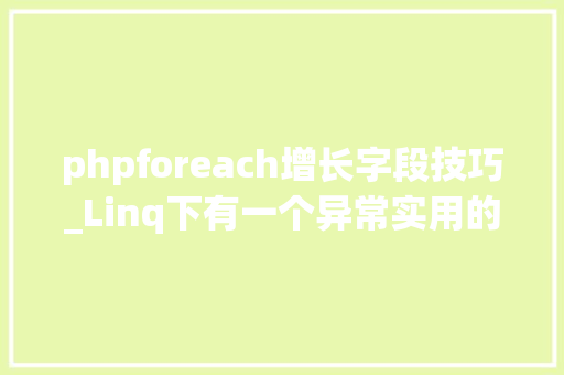 phpforeach增长字段技巧_Linq下有一个异常实用的SelectMany方法很多人却不会用