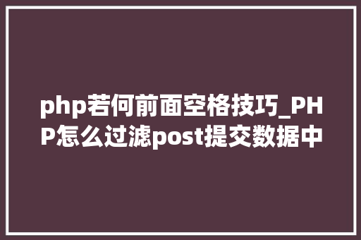 php若何前面空格技巧_PHP怎么过滤post提交数据中的空格