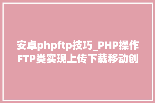 安卓phpftp技巧_PHP操作FTP类实现上传下载移动创建的方法 安卓phpftp技巧_PHP操作FTP类实现上传下载移动创建的方法 网站推广
