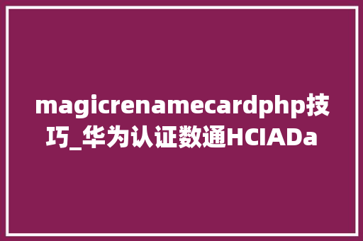 magicrenamecardphp技巧_华为认证数通HCIADataCom进修笔记华为VRP系统根本