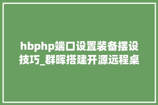 hbphp端口设置装备摆设技巧_群晖搭建开源远程桌面做事器RustDesk