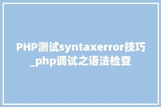 PHP测试syntaxerror技巧_php调试之语法检查
