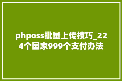 phposs批量上传技巧_224个国家999个支付办法