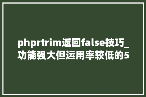 phprtrim返回false技巧_功能强大但运用率较低的5个函数用过3个的都是超级高手