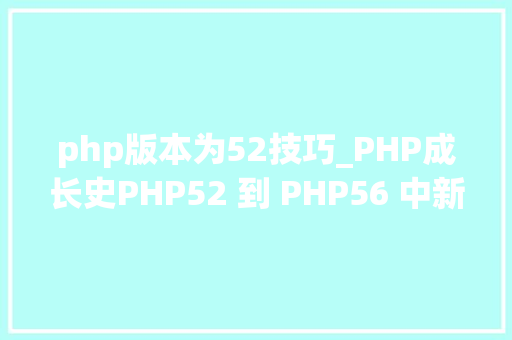 php版本为52技巧_PHP成长史PHP52 到 PHP56 中新增的功能详解