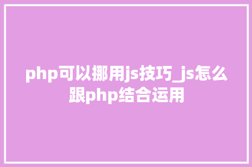 php可以挪用js技巧_js怎么跟php结合运用