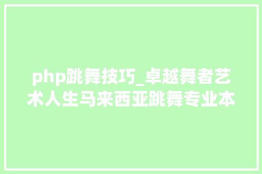 php跳舞技巧_卓越舞者艺术人生马来西亚跳舞专业本硕博手册