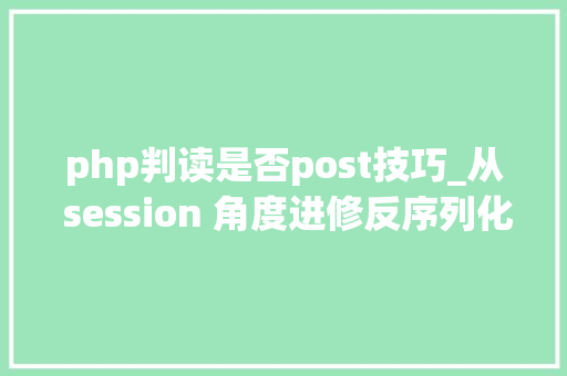 php判读是否post技巧_从 session 角度进修反序列化