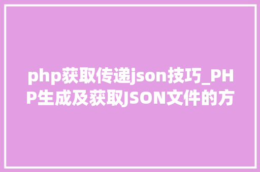 php获取传递json技巧_PHP生成及获取JSON文件的方法