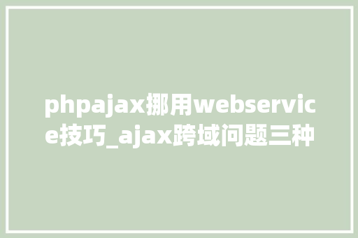 phpajax挪用webservice技巧_ajax跨域问题三种解决筹划