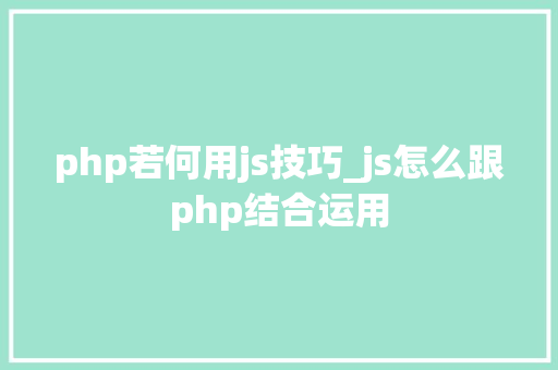 php若何用js技巧_js怎么跟php结合运用