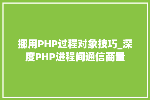 挪用PHP过程对象技巧_深度PHP进程间通信商量