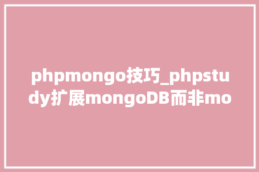 phpmongo技巧_phpstudy扩展mongoDB而非mongo