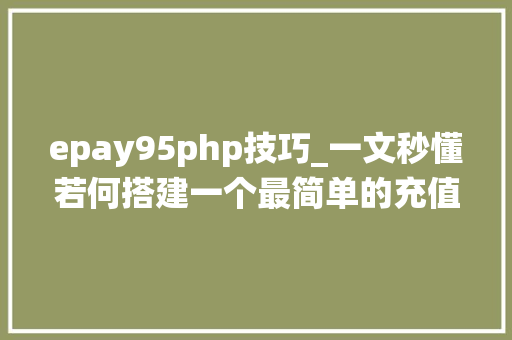 epay95php技巧_一文秒懂若何搭建一个最简单的充值系统