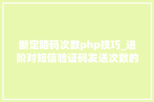 断定暗码次数php技巧_进阶对短信验证码发送次数的限制你用PHP是若何实现的。