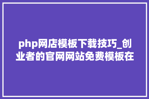 php网店模板下载技巧_创业者的官网网站免费模板在哪里下载