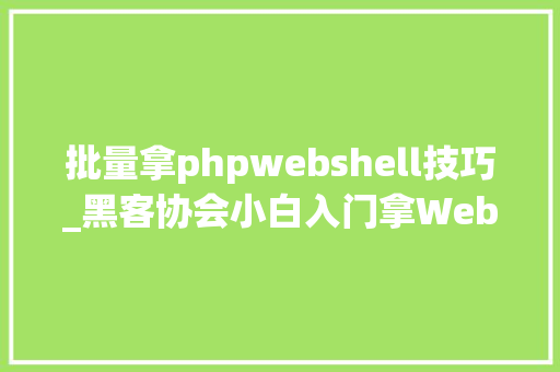 批量拿phpwebshell技巧_黑客协会小白入门拿WebShell实战日记