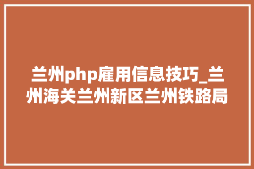 兰州php雇用信息技巧_兰州海关兰州新区兰州铁路局招聘760人