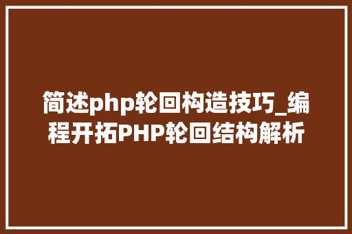 简述php轮回构造技巧_编程开拓PHP轮回结构解析