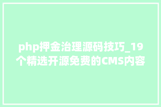 php押金治理源码技巧_19个精选开源免费的CMS内容治理系统接私活创业拿去改改