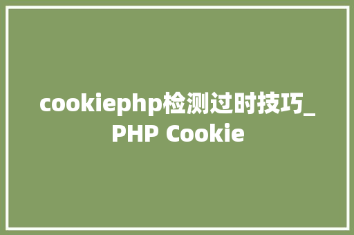 cookiephp检测过时技巧_PHP Cookie